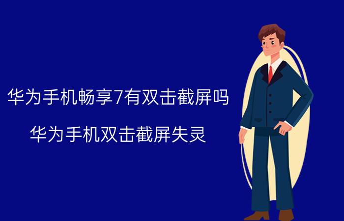 华为手机畅享7有双击截屏吗 华为手机双击截屏失灵？